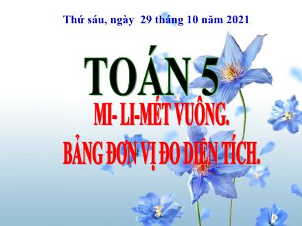 Bài giảng Toán Lớp 5 - Mi-li-mét vuông. Bảng đon vị đo diện tích - Năm học 2021-2022