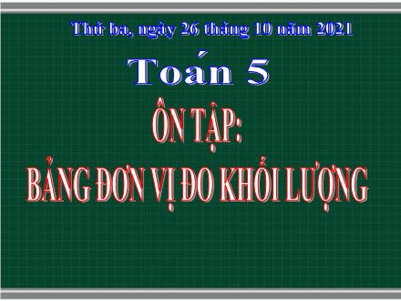 Bài giảng Toán Lớp 5 - Ôn tập Bảng đơn vị đo khối lượng - Năm học 2021-2022