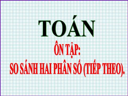 Bài giảng Toán Lớp 5 - Ôn tập So sánh hai phân số (Tiếp theo)