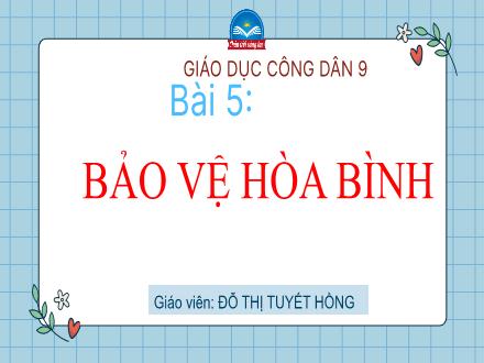 Kế hoạch bày dạy môn Giáo dục công dân 9 Sách chân trời sáng tạo - Bài 5: Bảo vệ Hòa Bình - Đỗ Thị Tuyết Hồng